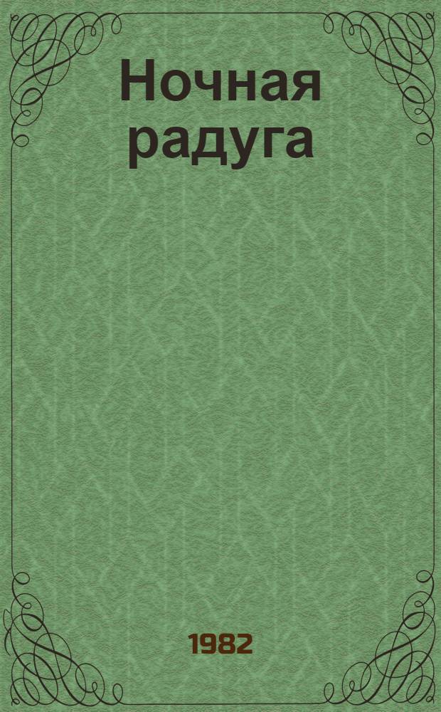 Ночная радуга : Рассказы, новеллы, зарисовки : Для ст. и сред. возраста