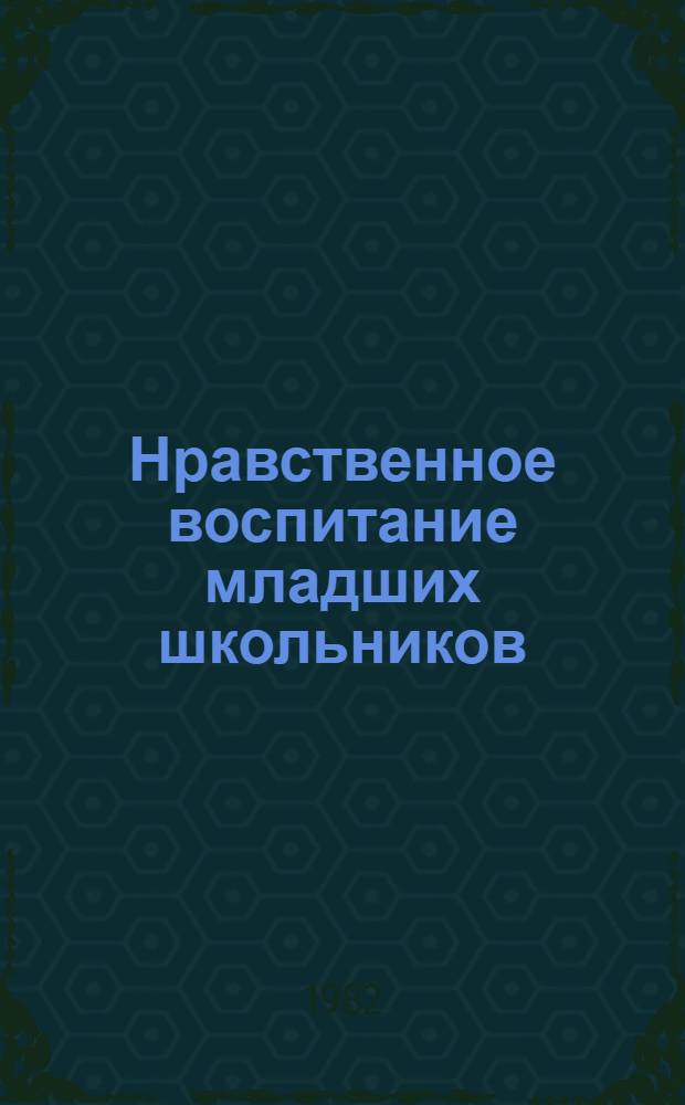 Нравственное воспитание младших школьников : Сб. науч. тр