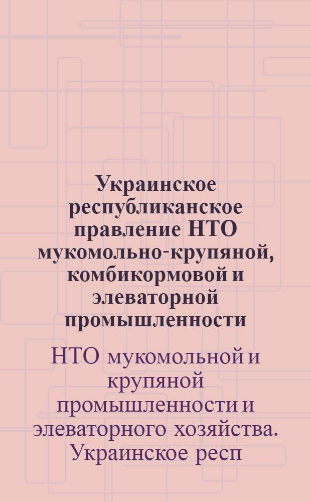 Украинское республиканское правление НТО мукомольно-крупяной, комбикормовой и элеваторной промышленности, 1977-1981 гг. : Крат. стат. справочник