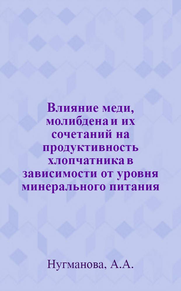 Влияние меди, молибдена и их сочетаний на продуктивность хлопчатника в зависимости от уровня минерального питания : Автореф. дис. на соиск. учен. степ. канд. с.-х. наук : (06.01.04)