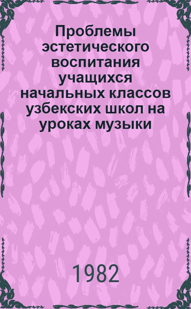 Проблемы эстетического воспитания учащихся начальных классов узбекских школ на уроках музыки : Автореф. дис. на соиск. учен. степ. канд. пед. наук : (13.00.01)