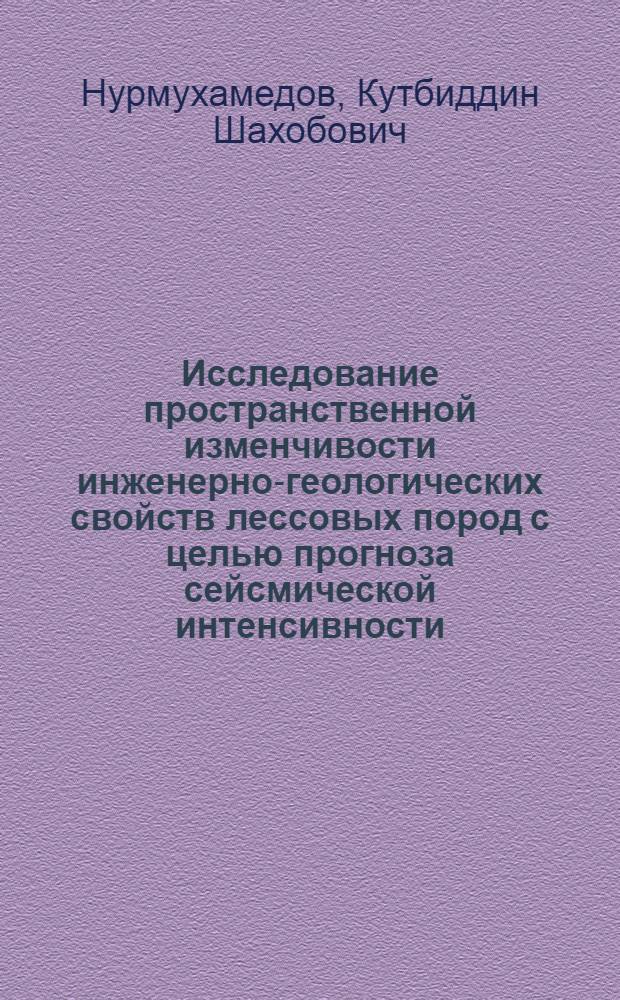 Исследование пространственной изменчивости инженерно-геологических свойств лессовых пород с целью прогноза сейсмической интенсивности : (На прим. Чирчик-Ахангаран. бассейна) : Автореф. дис. на соиск. учен. степ. канд. геол.-минерал. наук : (04.00.07)