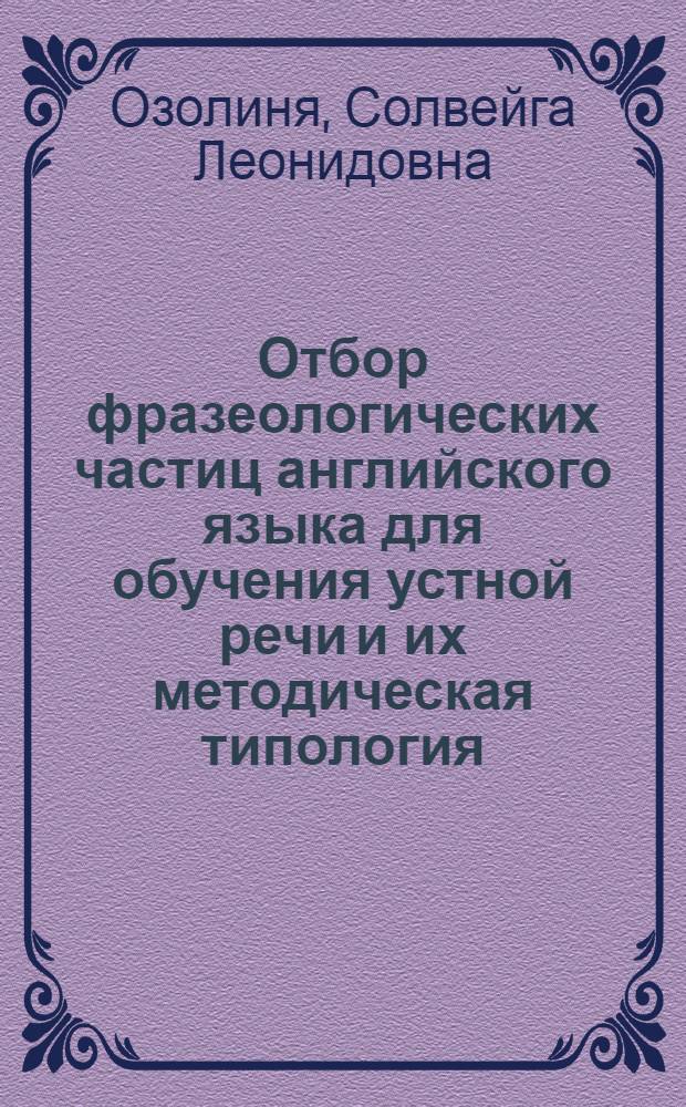 Отбор фразеологических частиц английского языка для обучения устной речи и их методическая типология : Автореф. дис. на соиск. учен. степ. канд. пед. наук : (13.00.02)