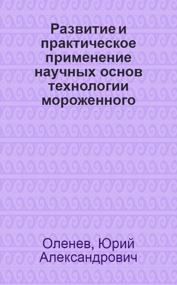 Развитие и практическое применение научных основ технологии мороженного : Автореф. дис. на соиск. учен. степ. д. т. н