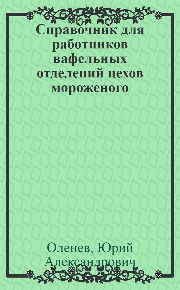 Справочник для работников вафельных отделений цехов мороженого