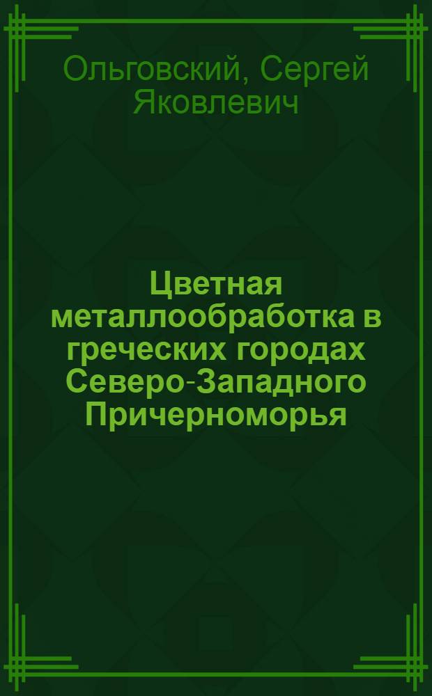 Цветная металлообработка в греческих городах Северо-Западного Причерноморья : Автореф. дис. на соиск. учен. степ. канд. ист. наук : (07.00.06)