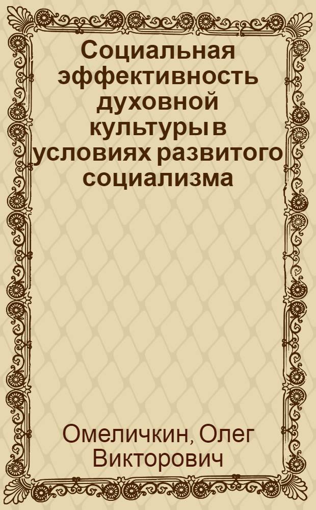 Социальная эффективность духовной культуры в условиях развитого социализма : Автореф. дис. на соиск. учен. степ. канд. филос. наук : (09.00.02)