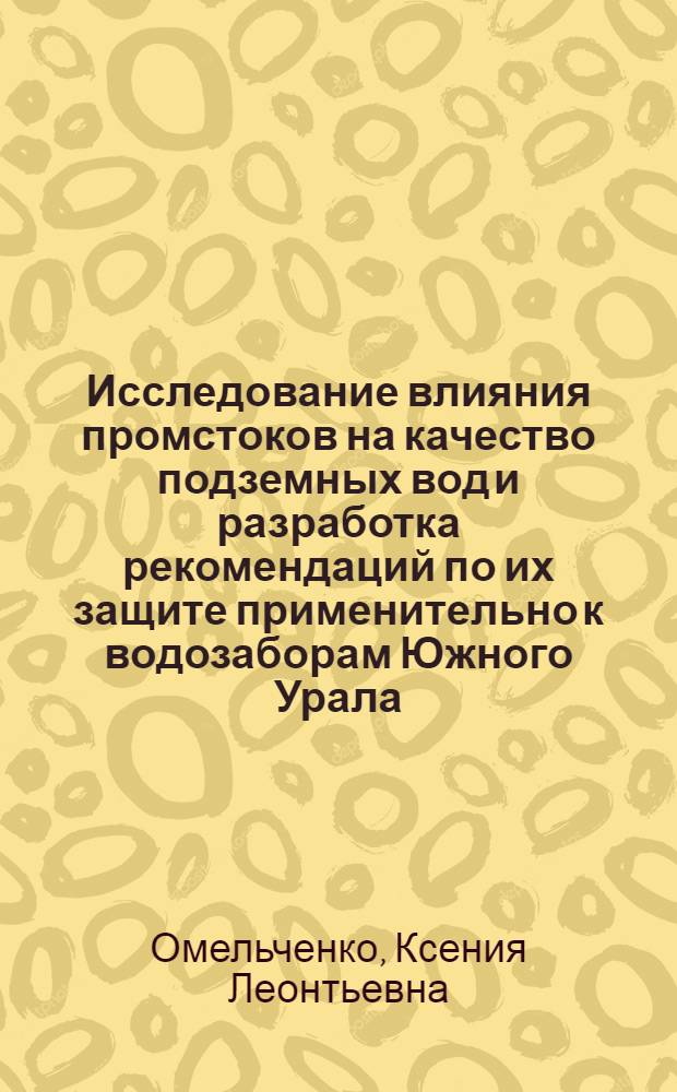 Исследование влияния промстоков на качество подземных вод и разработка рекомендаций по их защите применительно к водозаборам Южного Урала : Автореф. дис. на соиск. учен. степ. к. г.-м. н