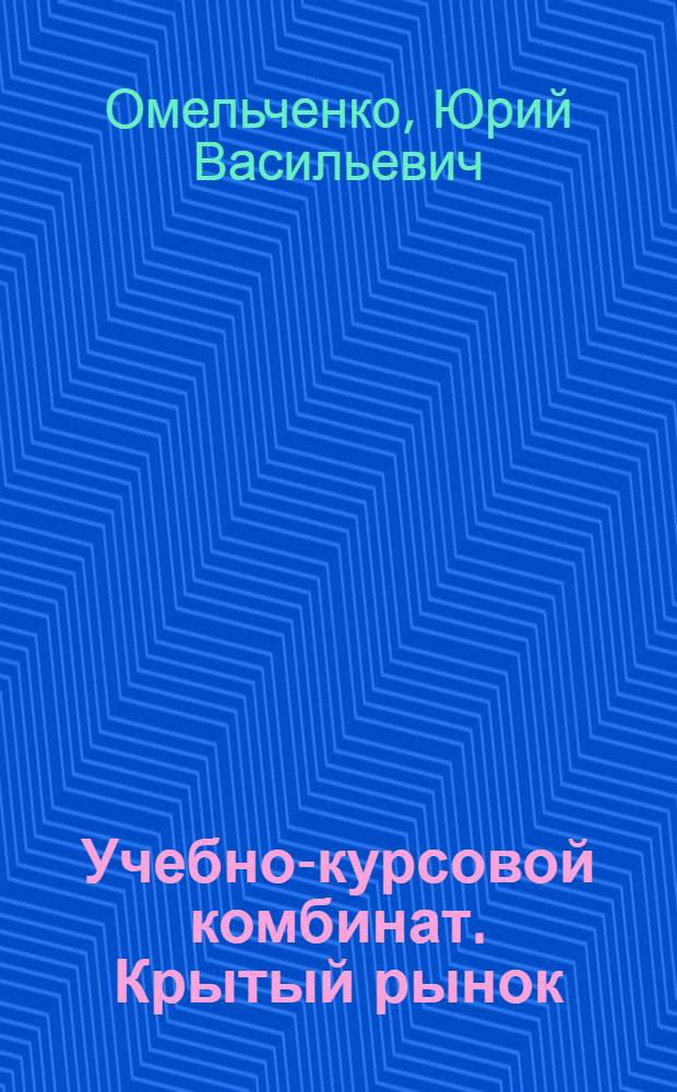 Учебно-курсовой комбинат. Крытый рынок