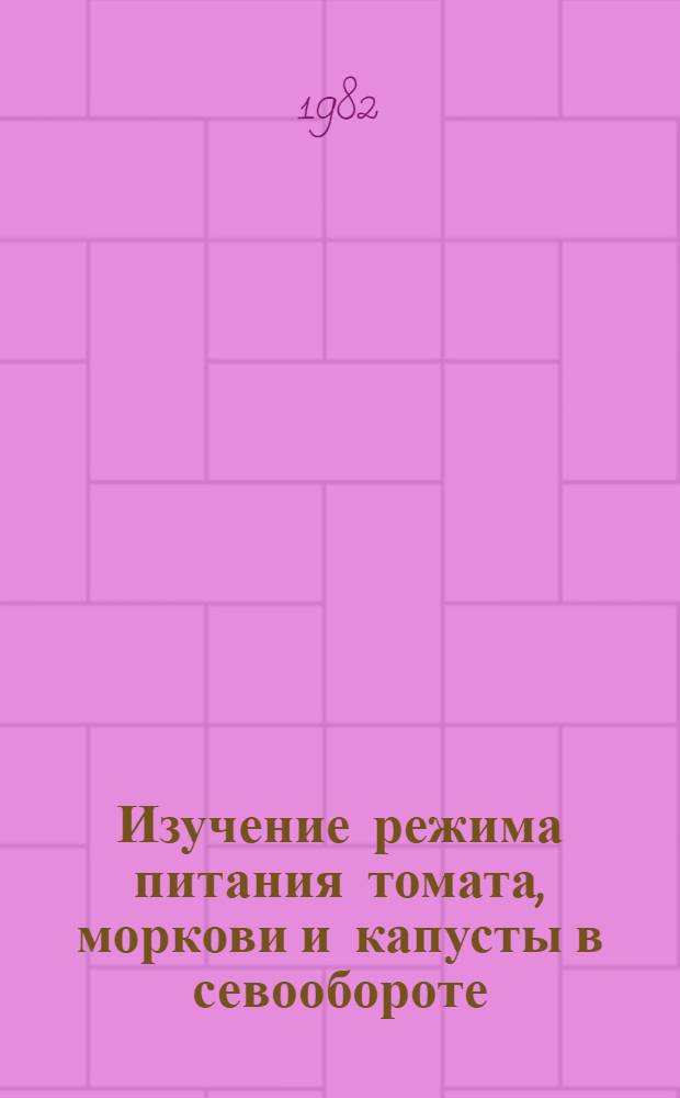 Изучение режима питания томата, моркови и капусты в севообороте : Автореф. дис. на соиск. учен. степ. канд. с.-х. наук : (06.01.04)