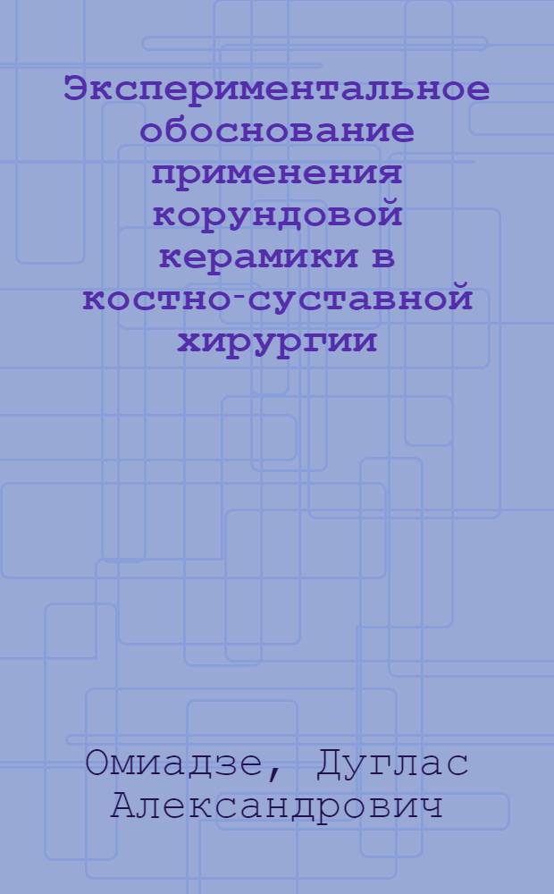Экспериментальное обоснование применения корундовой керамики в костно-суставной хирургии : Автореф. дис. на соиск. учен. степ. канд. мед. наук : (14.00.22)