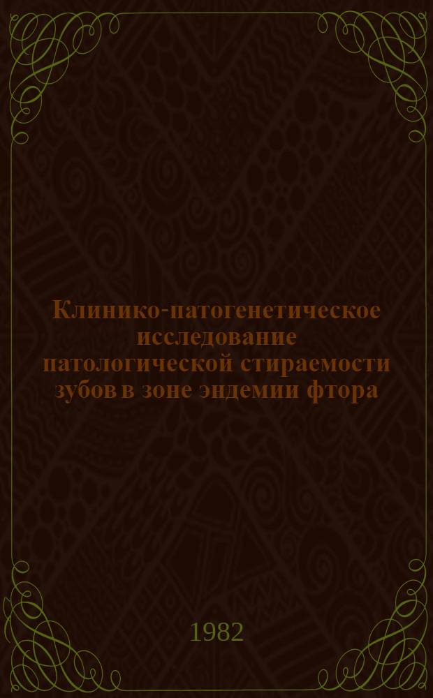 Клинико-патогенетическое исследование патологической стираемости зубов в зоне эндемии фтора : (Клинико-лаб. исслед.) : Автореф. дис. на соиск. учен. степ. канд. мед. наук : (14.00.21)