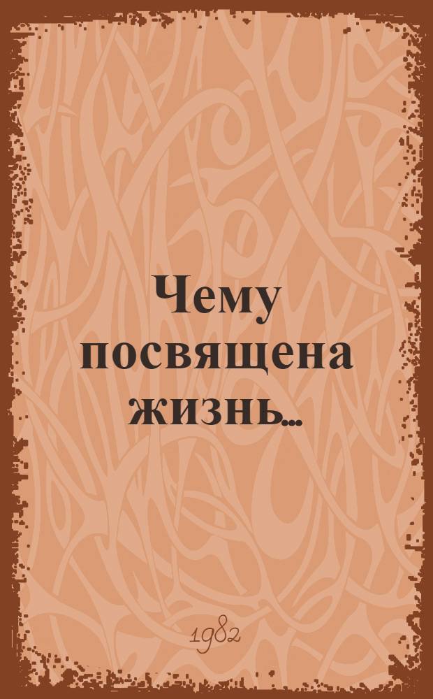 Чему посвящена жизнь... : Докум.-худож. повесть