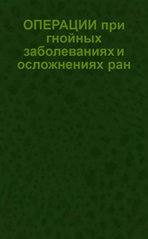 ОПЕРАЦИИ при гнойных заболеваниях и осложнениях ран : Учеб. пособие для курсантов и слушателей фак. подгот. врачей