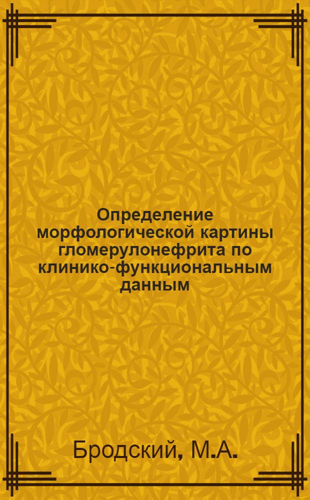 Определение морфологической картины гломерулонефрита по клинико-функциональным данным (с помощью формальной схемы нефролога-клинициста) : (Предвар. публ.)