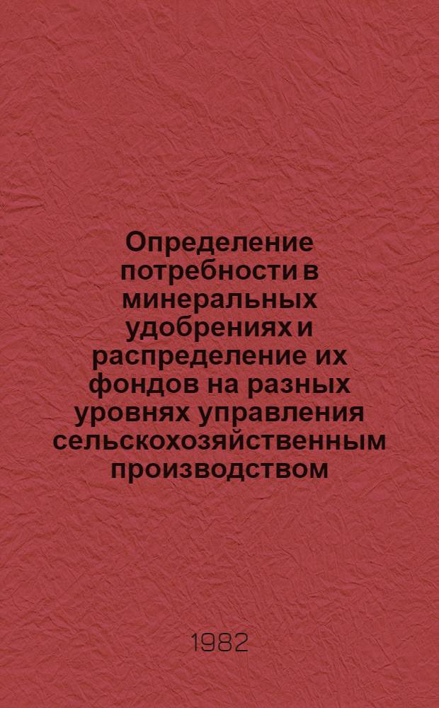 Определение потребности в минеральных удобрениях и распределение их фондов на разных уровнях управления сельскохозяйственным производством : Метод. рекомендации