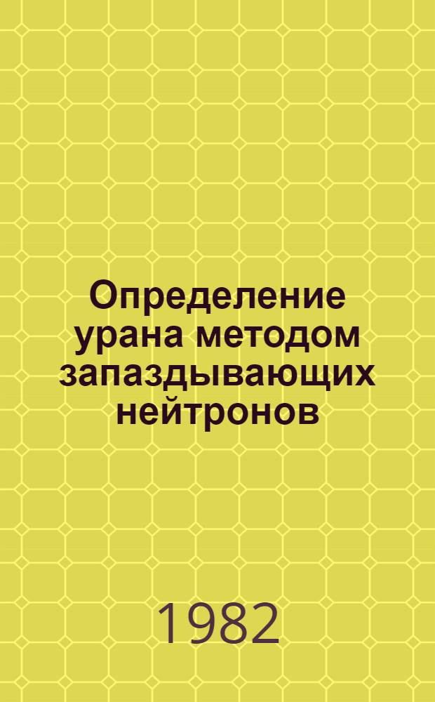 Определение урана методом запаздывающих нейтронов : Инструкция : Введ. в действие с 01.11.82
