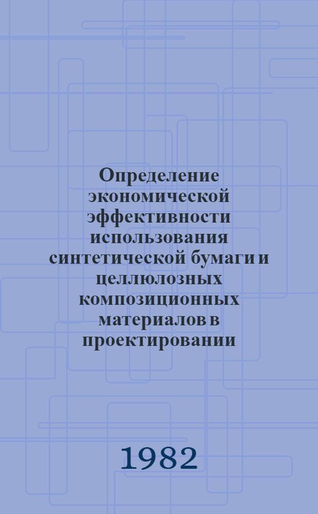 Определение экономической эффективности использования синтетической бумаги и целлюлозных композиционных материалов в проектировании : Методика : Фак. "Технологический" и "Повышения квалификации". Спец. 0903 "Хим. технология целлюлоз.-бум. пр-ва"; "Инж.-техн. работники проект. орг. Минлесбумпрома"