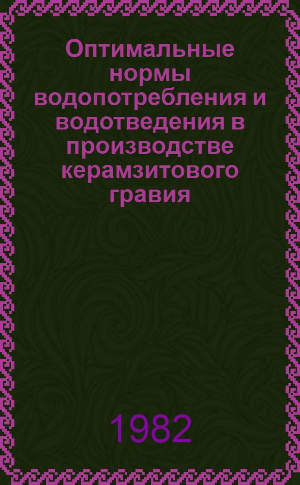 Оптимальные нормы водопотребления и водотведения в производстве керамзитового гравия : Утв. Упр. пром-сти стеновых и теплоизоляц. материалов Минстройматериалов СССР 24.09.81