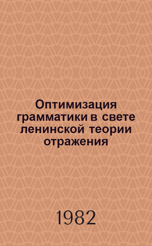 Оптимизация грамматики в свете ленинской теории отражения : Материалы Респ. конф. по лингвистике, посвящ. памяти проф. В.Н. Мигирина