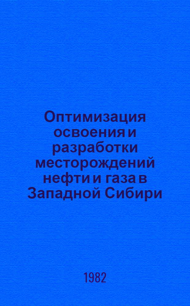 Оптимизация освоения и разработки месторождений нефти и газа в Западной Сибири : Сб. статей