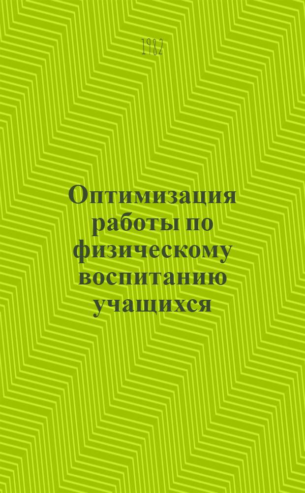Оптимизация работы по физическому воспитанию учащихся : Метод. рекомендации в помощь самообразованию класс. руководителей : (Эксперим. материал)
