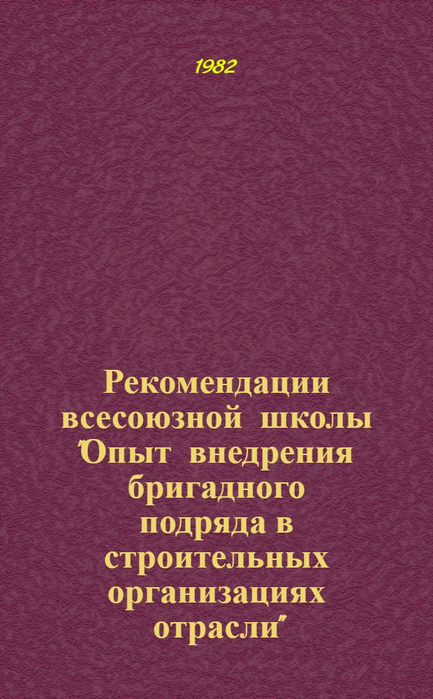 Рекомендации всесоюзной школы "Опыт внедрения бригадного подряда в строительных организациях отрасли" (г. Шахты, 20-22 октября 1982 г.)
