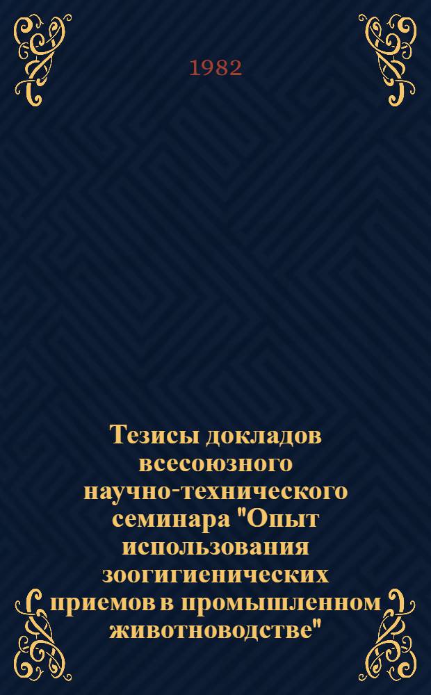 Тезисы докладов всесоюзного научно-технического семинара "Опыт использования зоогигиенических приемов в промышленном животноводстве", 2-4 сентября 1982 г., г. Самарканд