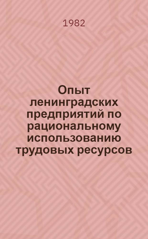 Опыт ленинградских предприятий по рациональному использованию трудовых ресурсов : Материалы краткосроч. семинара, 23-24 нояб