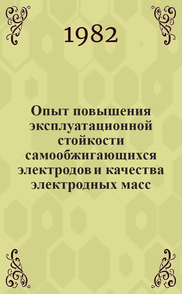 Опыт повышения эксплуатационной стойкости самообжигающихся электродов и качества электродных масс : Тез. докл. всесоюз. науч.-техн. семинара, сент. 1982