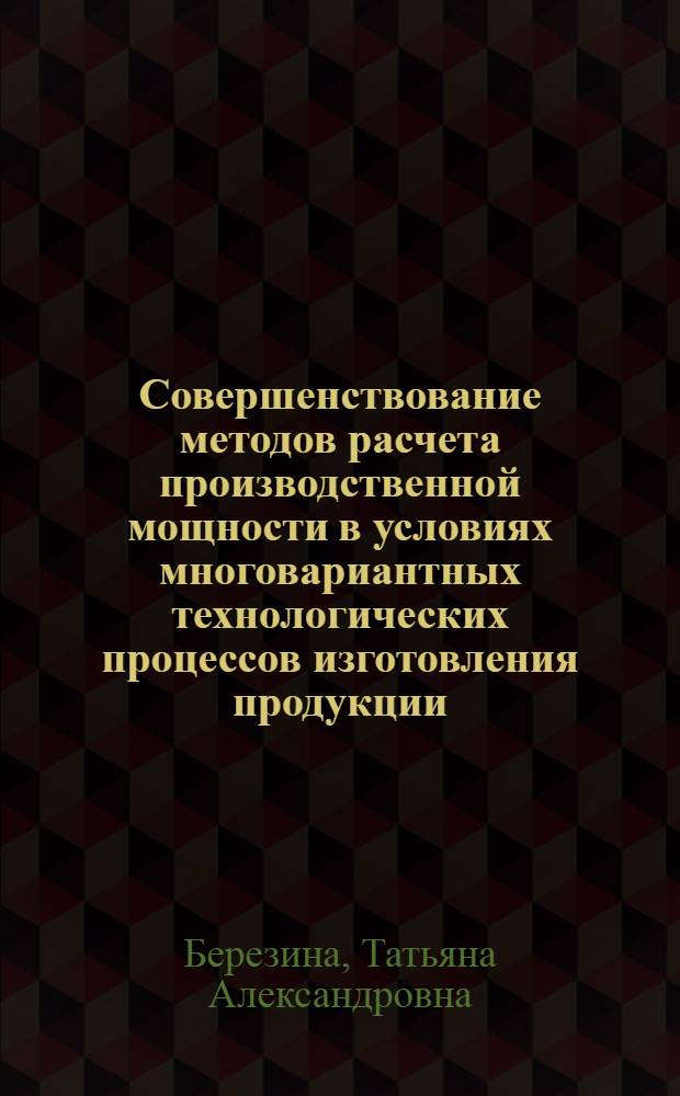 Совершенствование методов расчета производственной мощности в условиях многовариантных технологических процессов изготовления продукции : (На прим. электротехн. пром-сти) : Автореф. дис. на соиск. учен. степ. канд. экон. наук : (08.00.05)