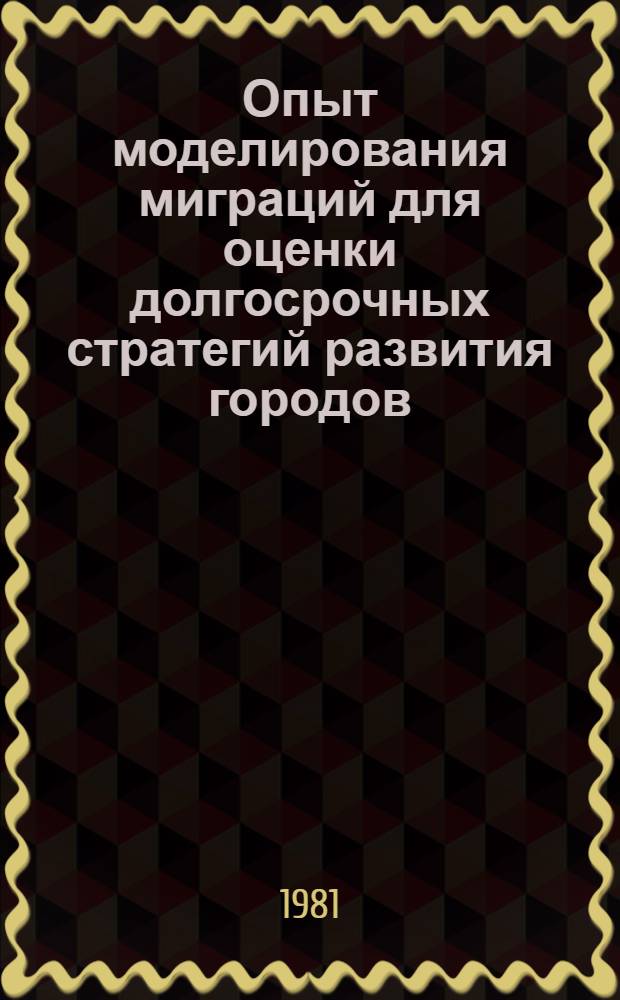 Опыт моделирования миграций для оценки долгосрочных стратегий развития городов : Доклад : III Болг.-сов. семинар по пробл. моделирования террит. систем, окт. 1981 г., г. Варна
