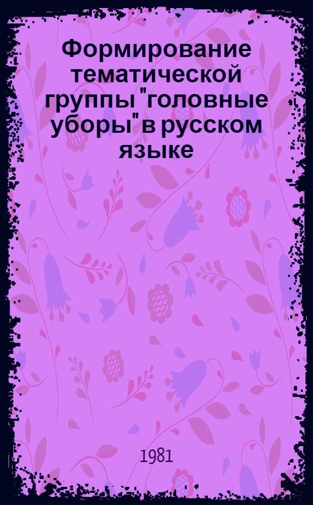 Формирование тематической группы "головные уборы" в русском языке (XI-XX вв.) : Автореф. дис. на соиск. учен. степ. канд. филол. наук : (10.02.01)
