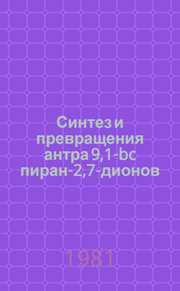 Синтез и превращения антра [9,1-bc] пиран-2,7-дионов : Автореф. дис. на соиск. учен. степ. канд. хим. наук : (05.17.05)
