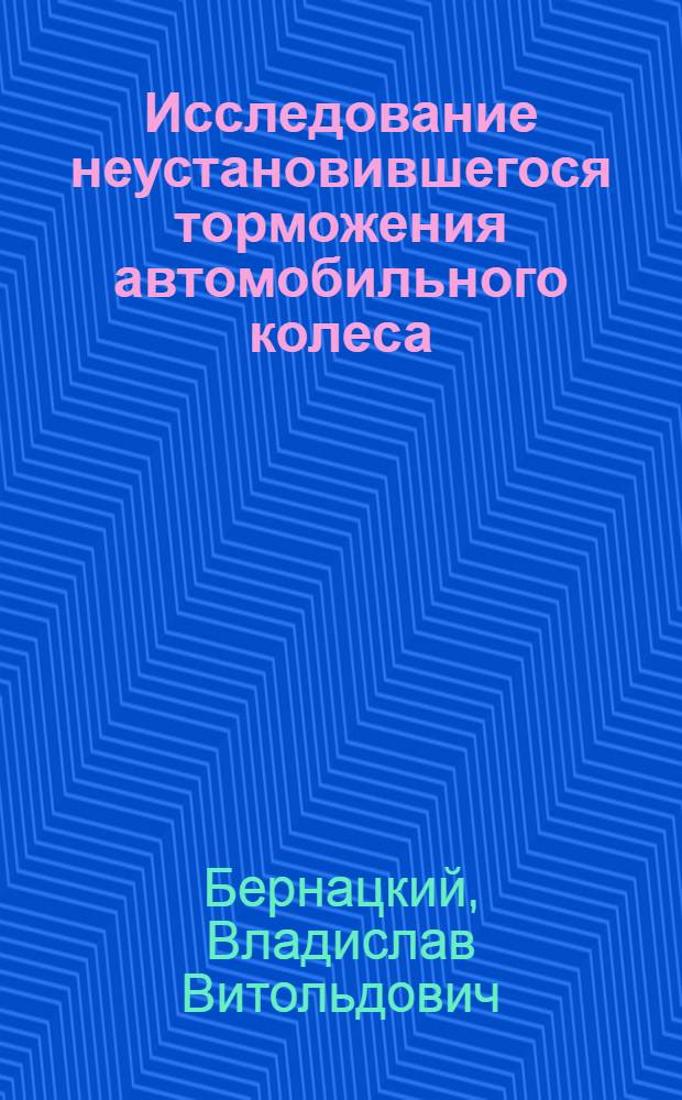 Исследование неустановившегося торможения автомобильного колеса : Автореф. дис. на соиск. учен. степ. канд. техн. наук : (05.05.03)