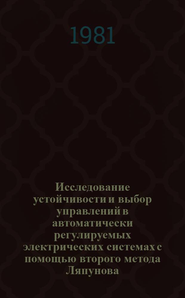 Исследование устойчивости и выбор управлений в автоматически регулируемых электрических системах с помощью второго метода Ляпунова : Автореф. дис. на соиск. учен. степ. канд. техн. наук : (05.13.07; 05.14.02)