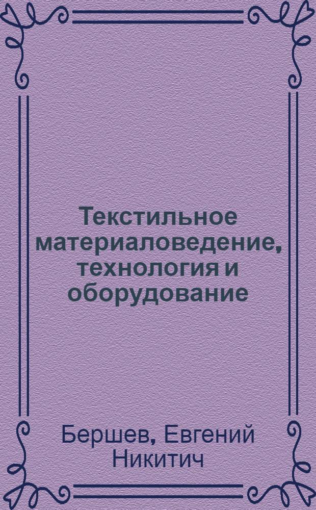 Текстильное материаловедение, технология и оборудование : Разд. Текстил. изделия : Учеб. пособие
