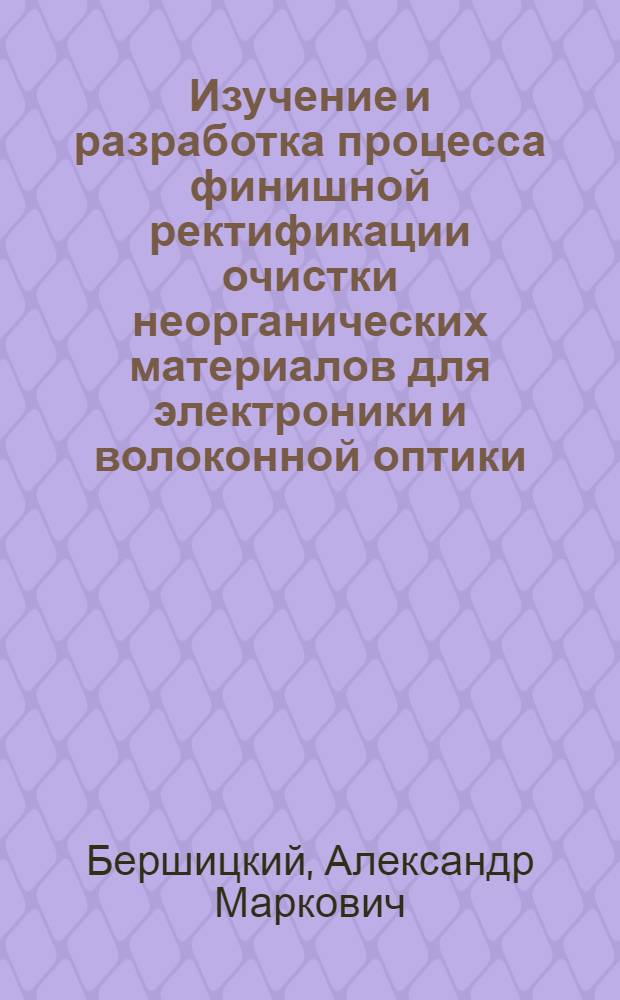 Изучение и разработка процесса финишной ректификации очистки неорганических материалов для электроники и волоконной оптики : Автореф. дис. на соиск. учен. степ. к. т. н