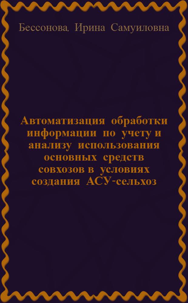 Автоматизация обработки информации по учету и анализу использования основных средств совхозов в условиях создания АСУ-сельхоз : Автореф. дис. на соиск. учен. степ. к. э. н