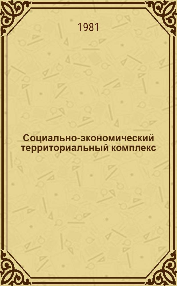 Социально-экономический территориальный комплекс: сущность и методика изучения : Автореф. дис. на соиск. учен. степ. к. г. н
