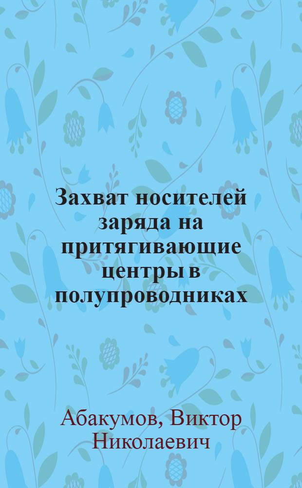 Захват носителей заряда на притягивающие центры в полупроводниках : Автореф. дис. на соиск. учен. степ. д-ра физ.-мат. наук : (01.04.10)