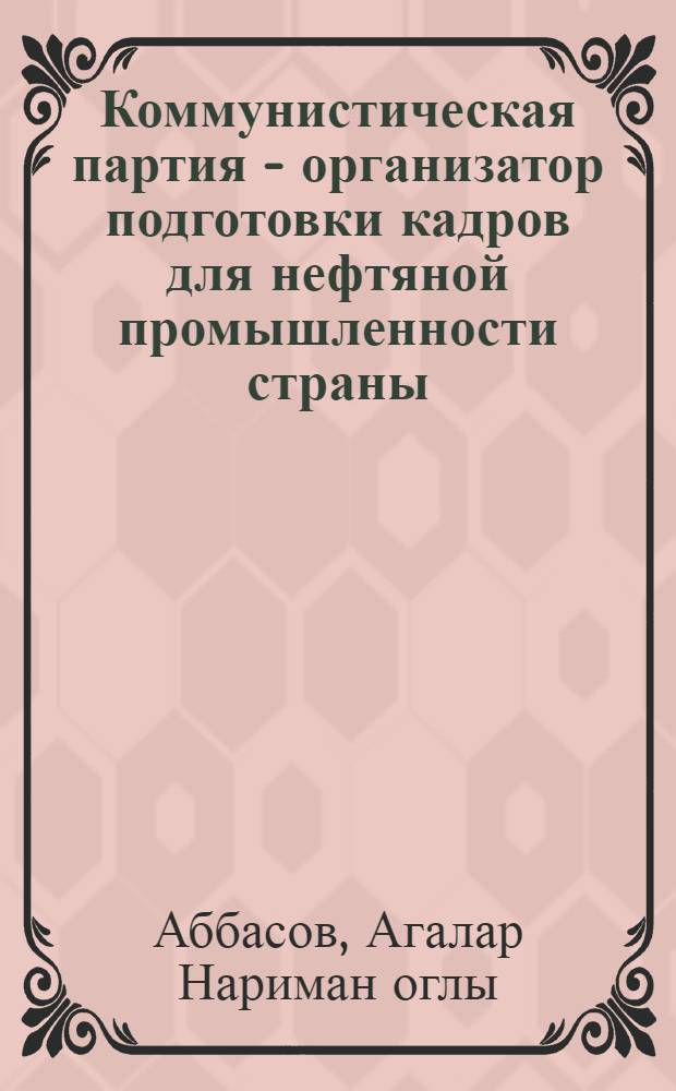 Коммунистическая партия - организатор подготовки кадров для нефтяной промышленности страны, 1946-1965 гг. : Автореф. дис. на соиск. учен. степ. д-ра ист. наук : (07.00.01)