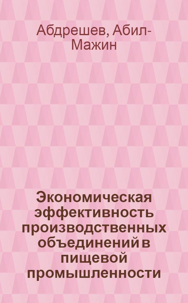 Экономическая эффективность производственных объединений в пищевой промышленности : (На прим. предприятий, перераб. с.-х. сырье) : Автореф. дис. на соиск. учен. степ. канд. экон. наук : (08.00.05)