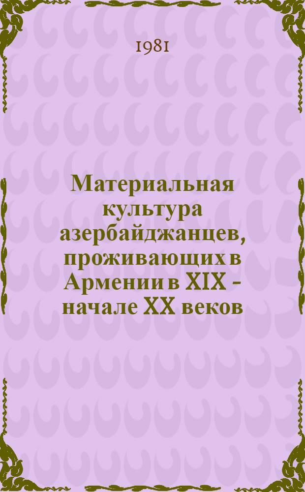 Материальная культура азербайджанцев, проживающих в Армении в XIX - начале XX веков : (Ист.-этногр. исслед. по материалам Вайоц-дзорской зоны) : Автореф. дис. на соиск. учен. степ. канд. ист. наук : (07.00.07)