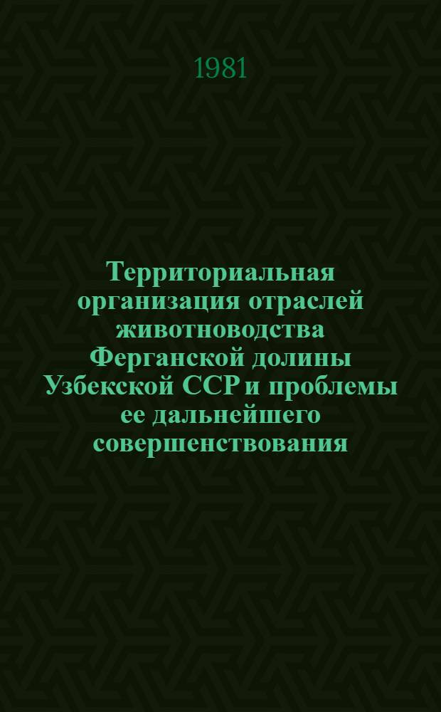 Территориальная организация отраслей животноводства Ферганской долины Узбекской ССР и проблемы ее дальнейшего совершенствования : Автореф. дис. на соиск. учен. степ. канд. геогр. наук : (11.00.02)