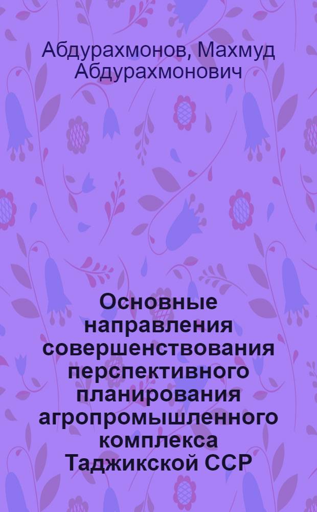 Основные направления совершенствования перспективного планирования агропромышленного комплекса Таджикской ССР