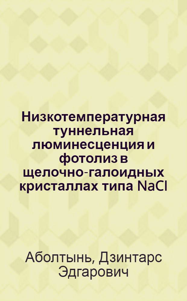Низкотемпературная туннельная люминесценция и фотолиз в щелочно-галоидных кристаллах типа NaCI : Автореф. дис. на соиск. учен. степ. канд. физ.-мат. наук : (01.04.07)