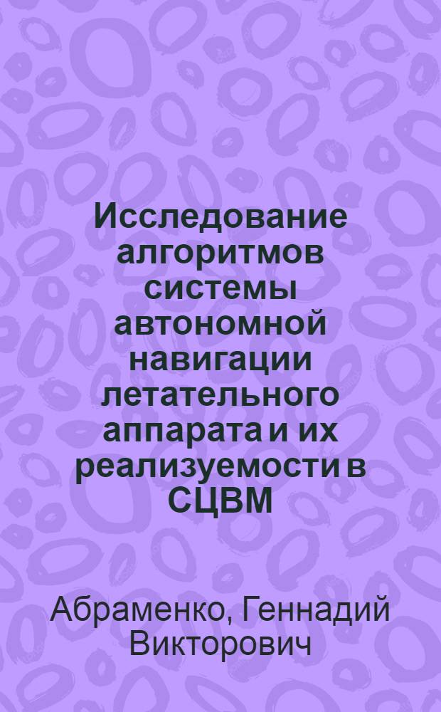 Исследование алгоритмов системы автономной навигации летательного аппарата и их реализуемости в СЦВМ : Автореф. дис. на соиск. учен. степ. к. т. н