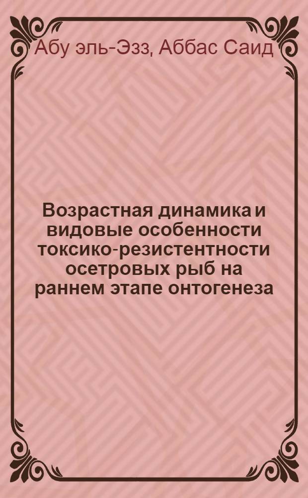 Возрастная динамика и видовые особенности токсико-резистентности осетровых рыб на раннем этапе онтогенеза : Автореф. дис. на соиск. учен. степ. канд. биол. наук : (03.00.10)