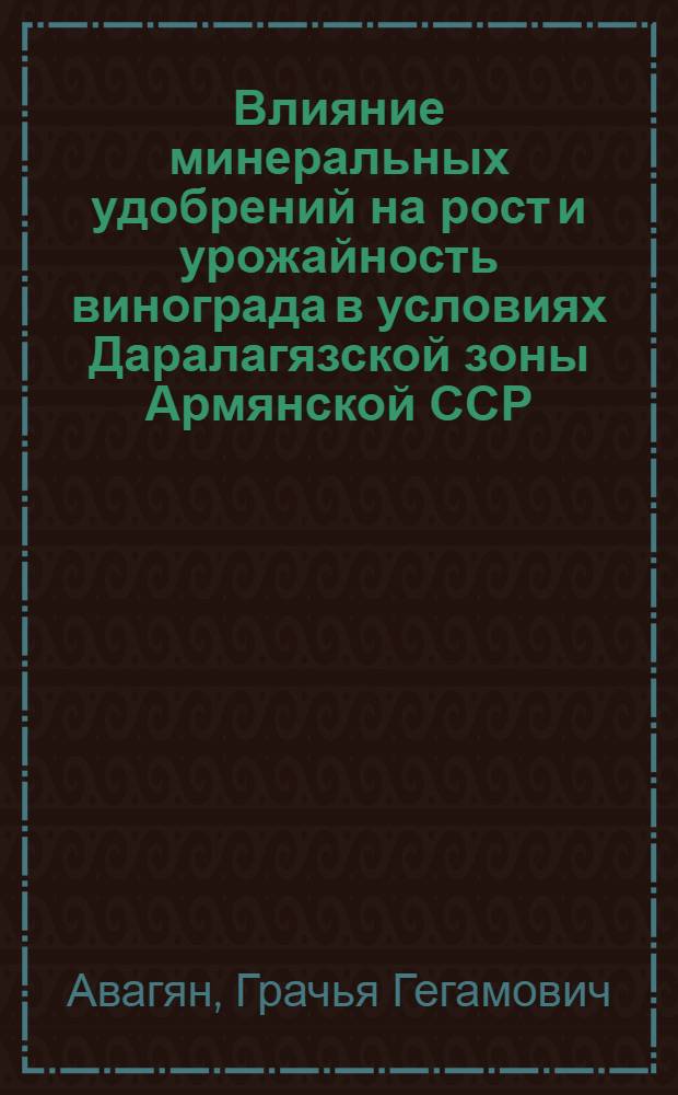 Влияние минеральных удобрений на рост и урожайность винограда в условиях Даралагязской зоны Армянской ССР : Автореф. дис. на соиск. учен. степ. к. с.-х. н